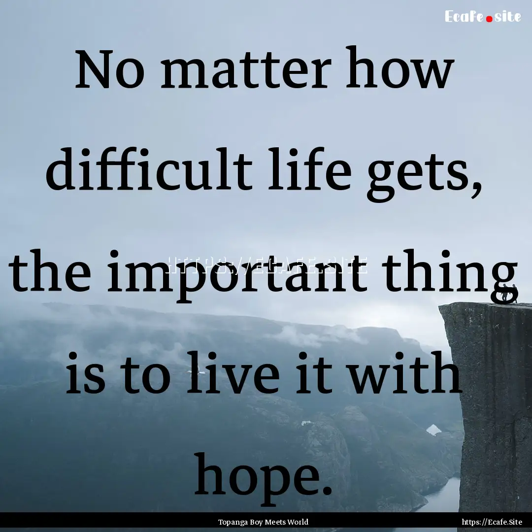 No matter how difficult life gets, the important.... : Quote by Topanga Boy Meets World