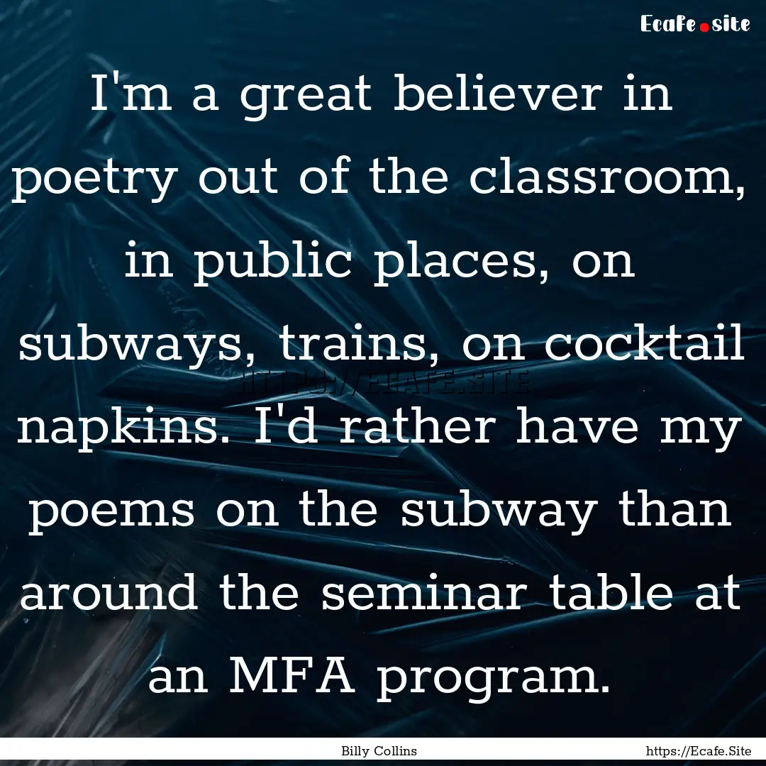 I'm a great believer in poetry out of the.... : Quote by Billy Collins