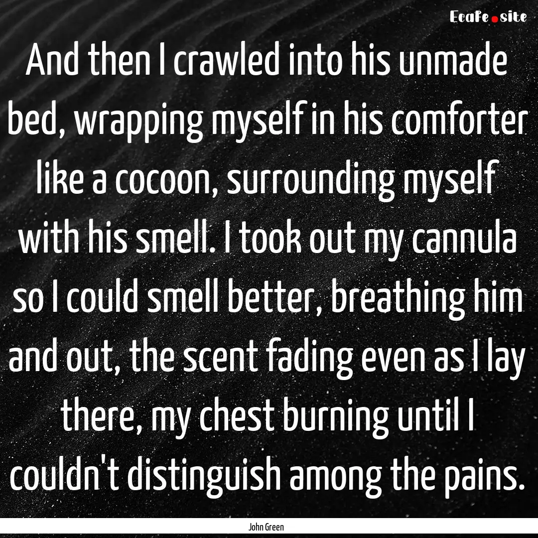 And then I crawled into his unmade bed, wrapping.... : Quote by John Green