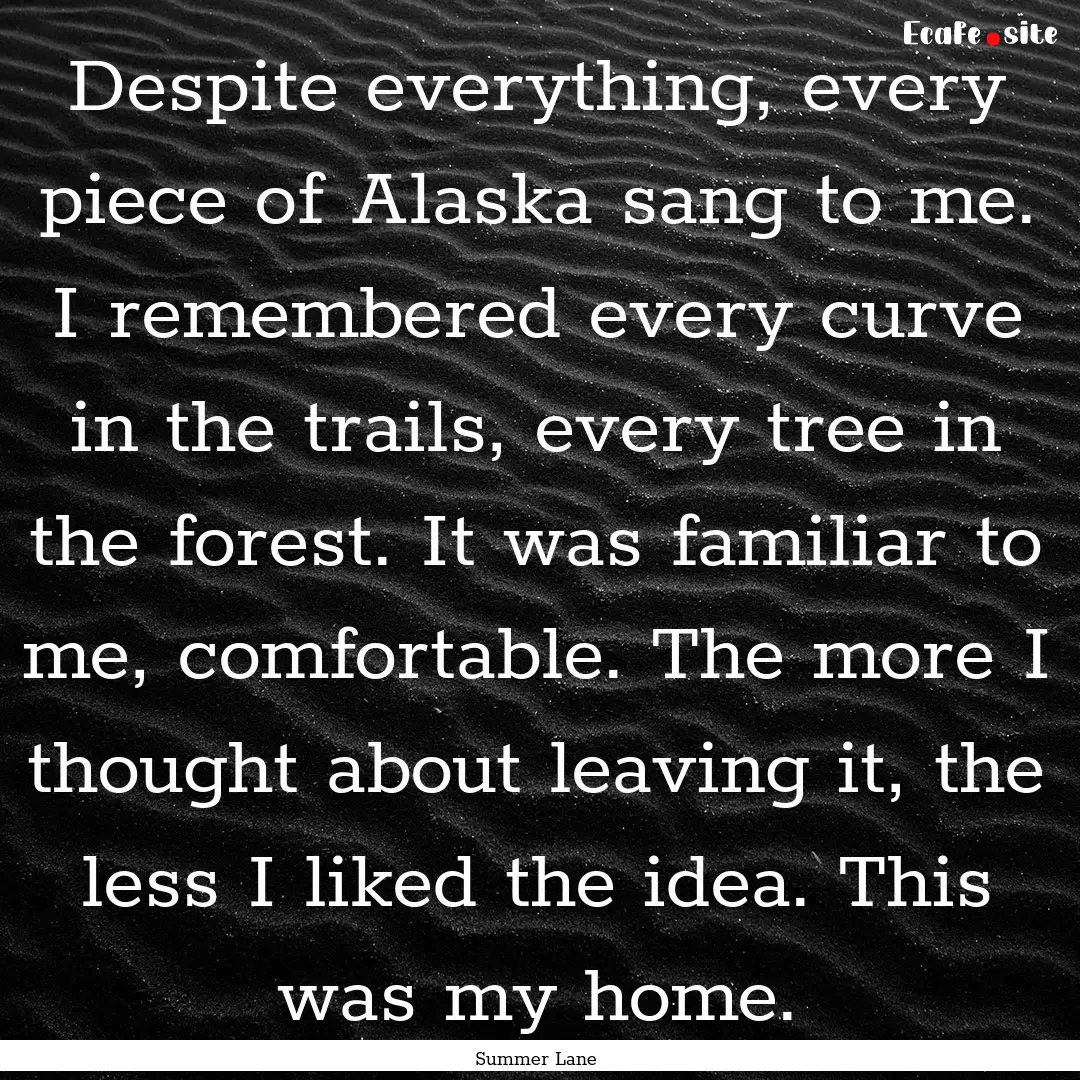 Despite everything, every piece of Alaska.... : Quote by Summer Lane