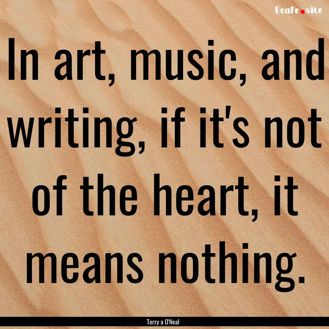 In art, music, and writing, if it's not of.... : Quote by Terry a O'Neal