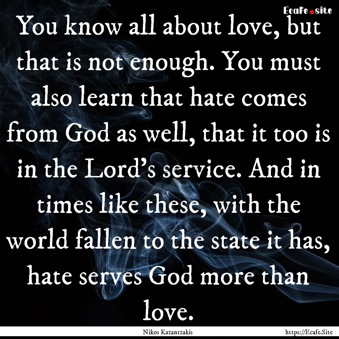 You know all about love, but that is not.... : Quote by Nikos Kazantzakis