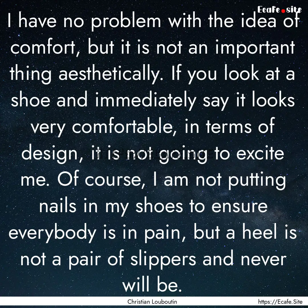 I have no problem with the idea of comfort,.... : Quote by Christian Louboutin