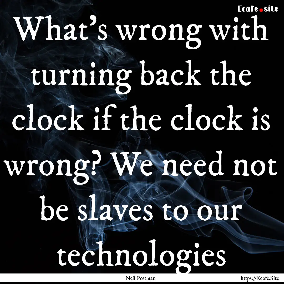 What’s wrong with turning back the clock.... : Quote by Neil Postman