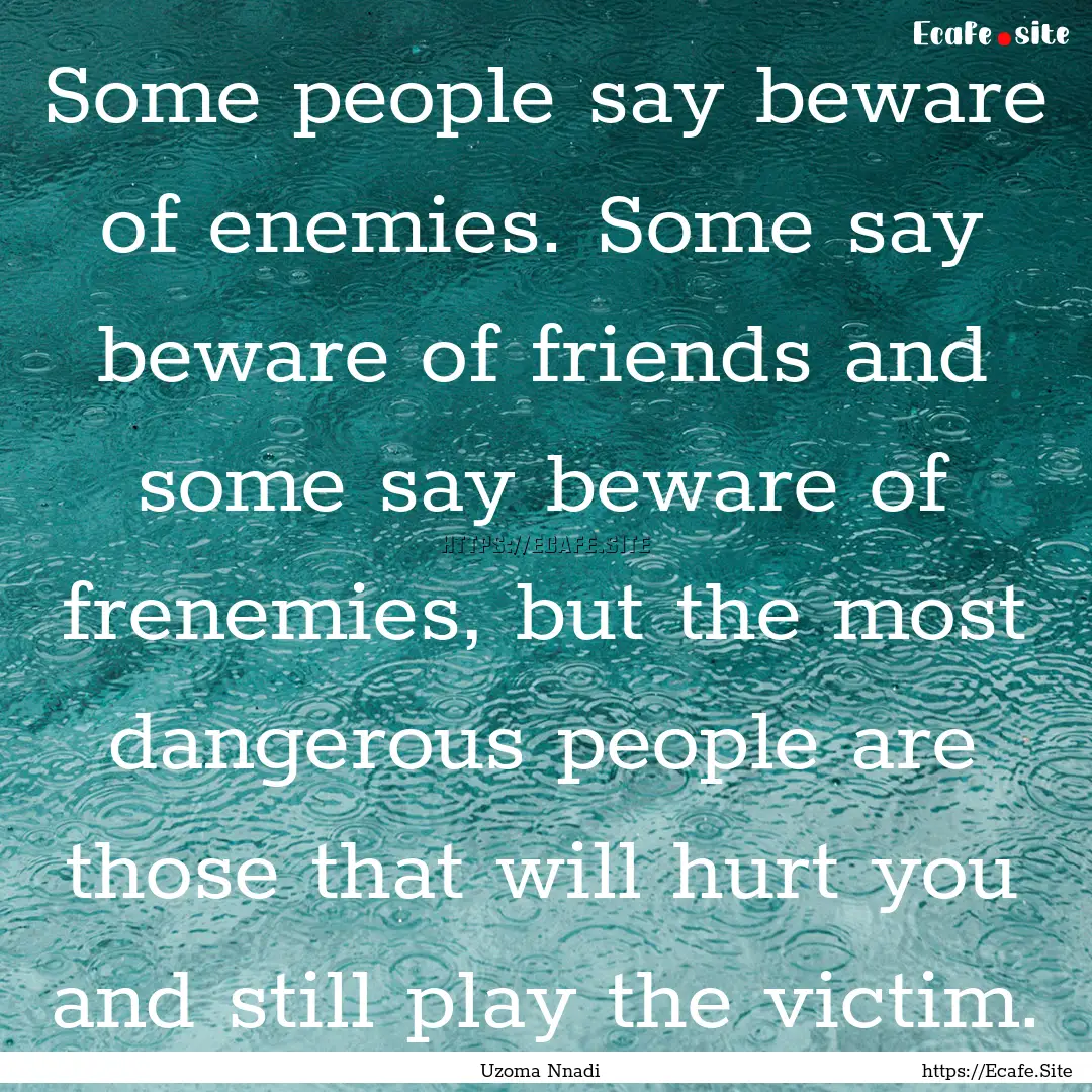 Some people say beware of enemies. Some say.... : Quote by Uzoma Nnadi