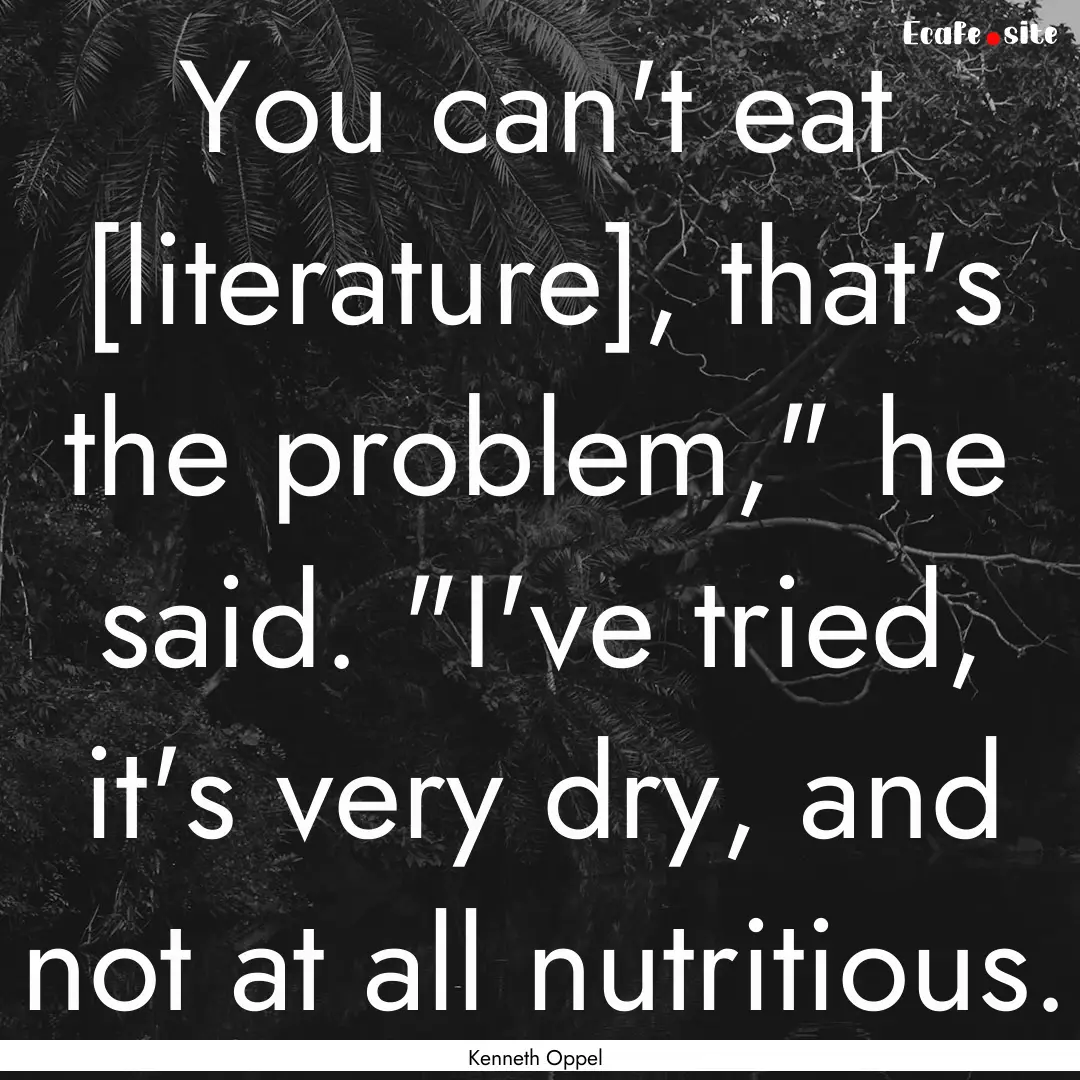 You can't eat [literature], that's the problem,