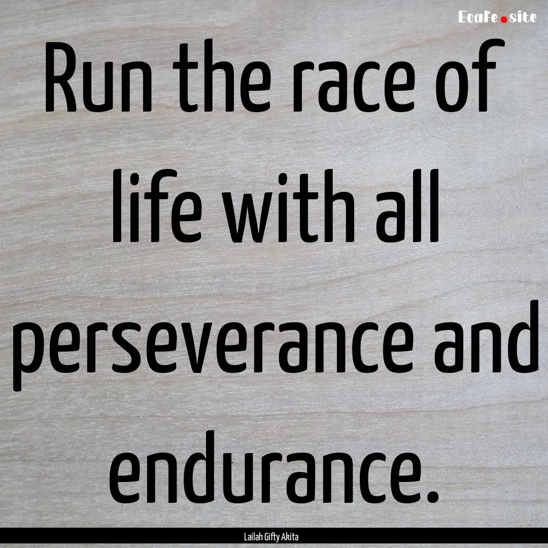 Run the race of life with all perseverance.... : Quote by Lailah Gifty Akita