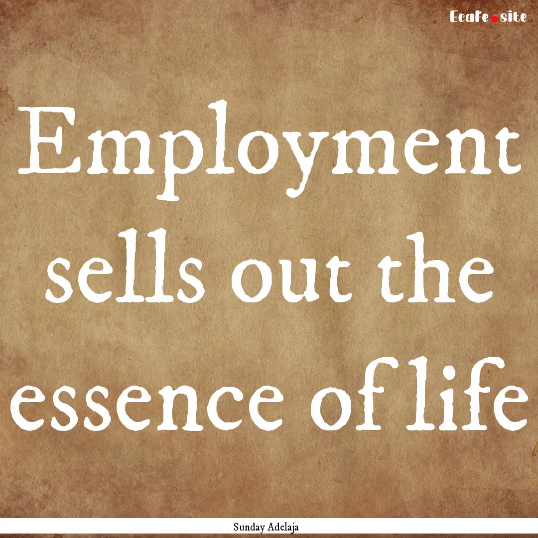 Employment sells out the essence of life : Quote by Sunday Adelaja