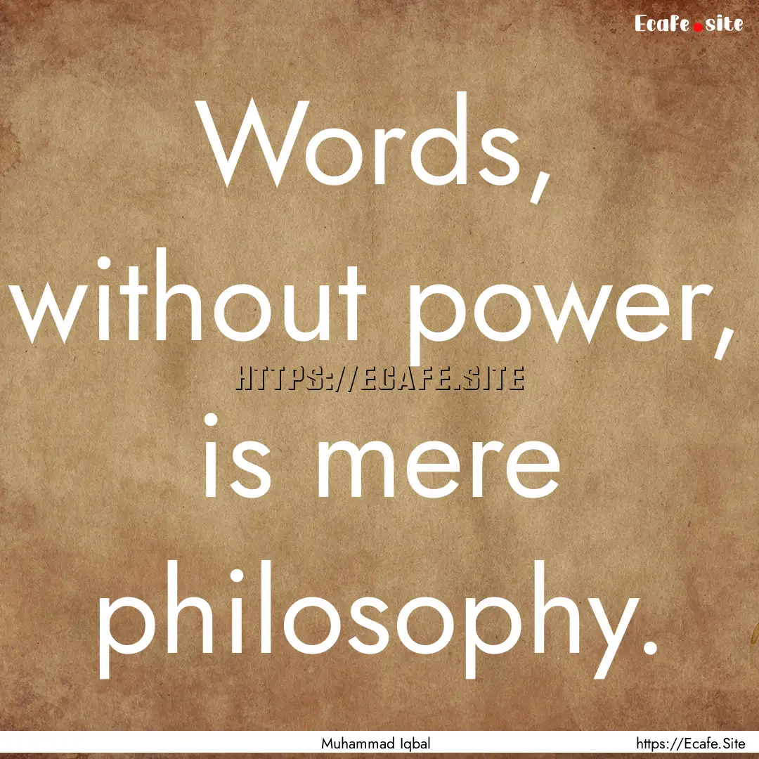 Words, without power, is mere philosophy..... : Quote by Muhammad Iqbal