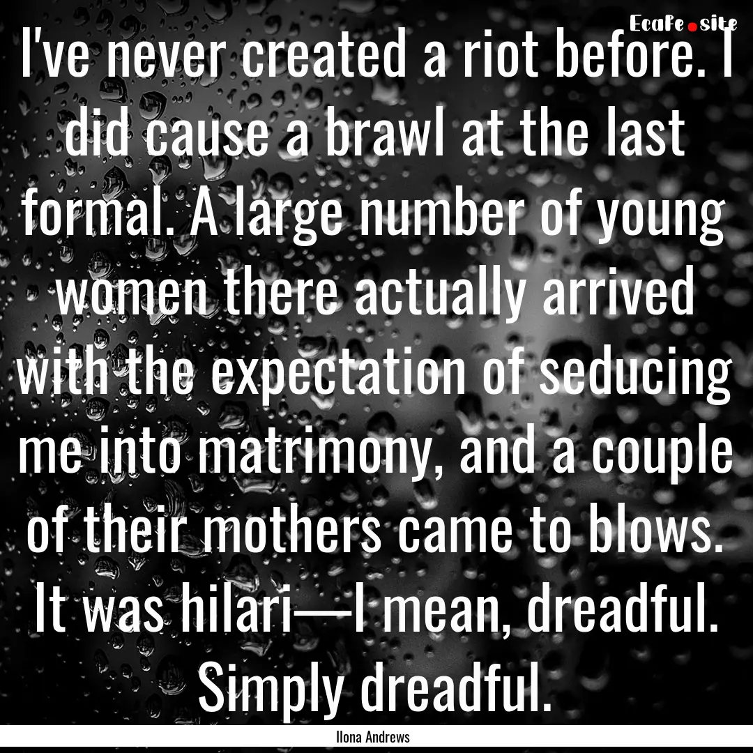 I've never created a riot before. I did cause.... : Quote by Ilona Andrews