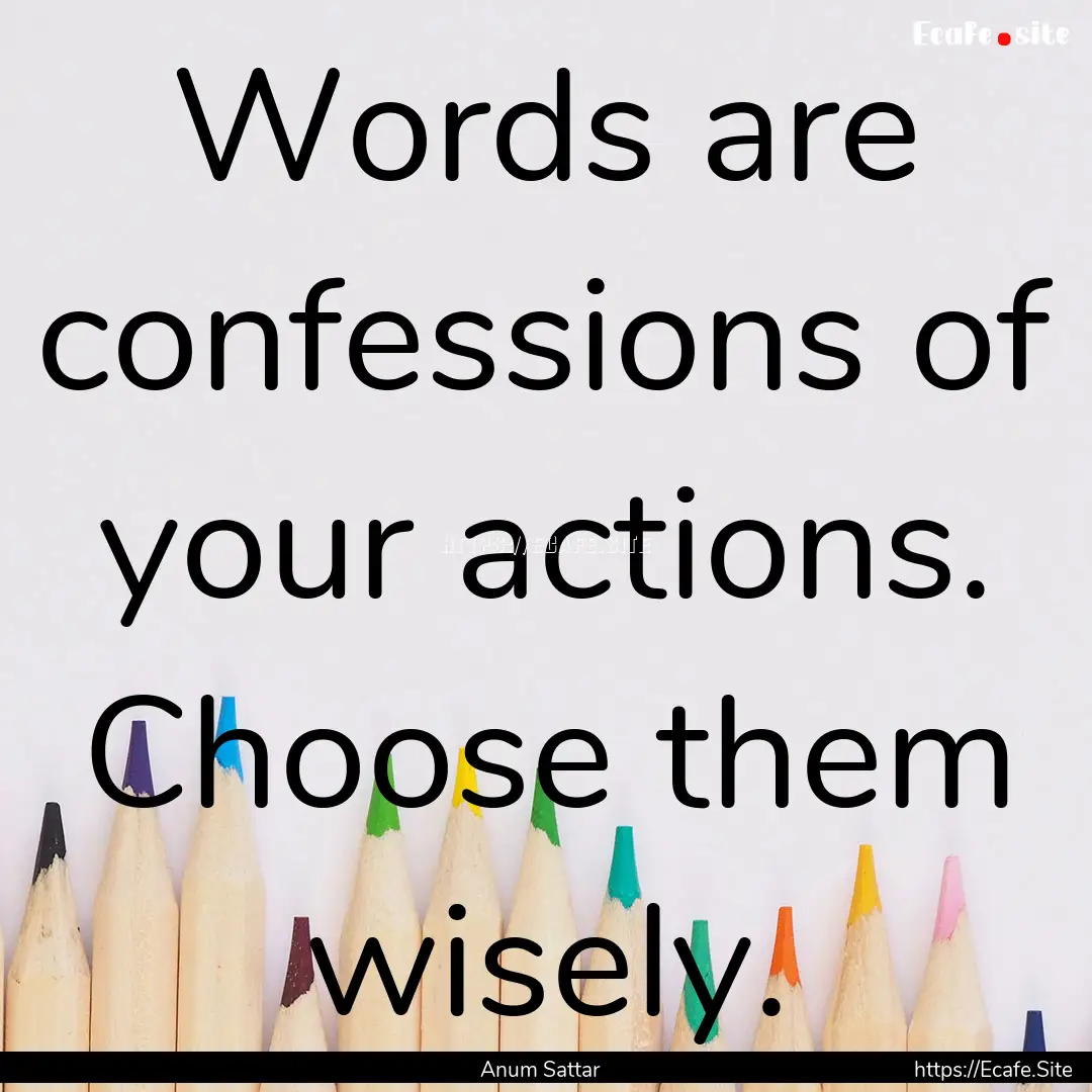 Words are confessions of your actions. Choose.... : Quote by Anum Sattar