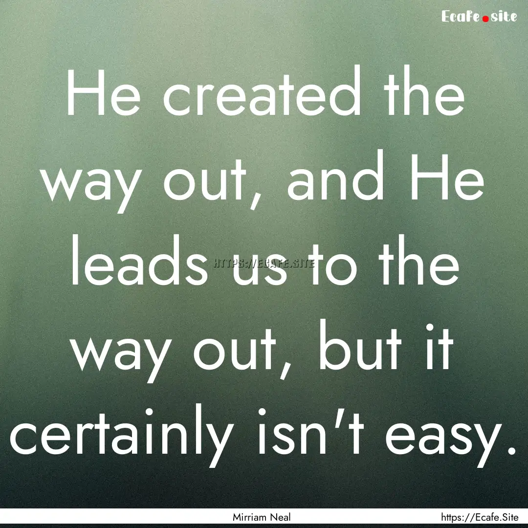 He created the way out, and He leads us to.... : Quote by Mirriam Neal