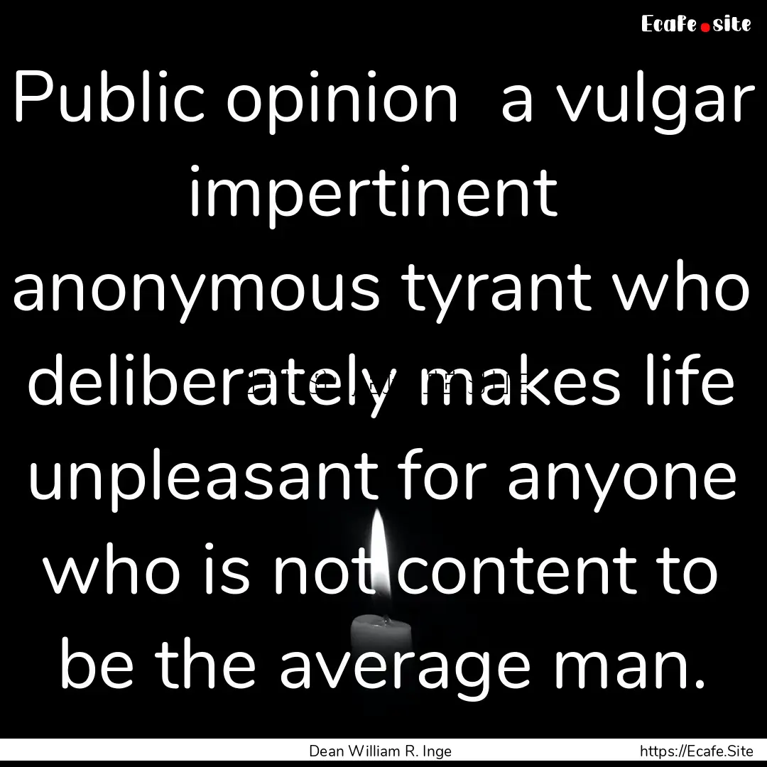 Public opinion a vulgar impertinent anonymous.... : Quote by Dean William R. Inge