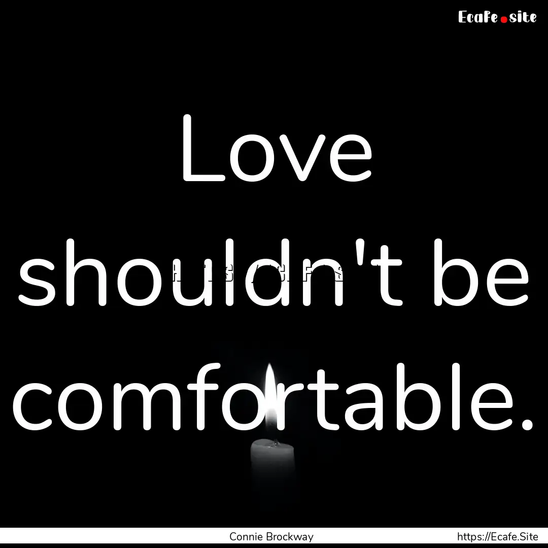 Love shouldn't be comfortable. : Quote by Connie Brockway