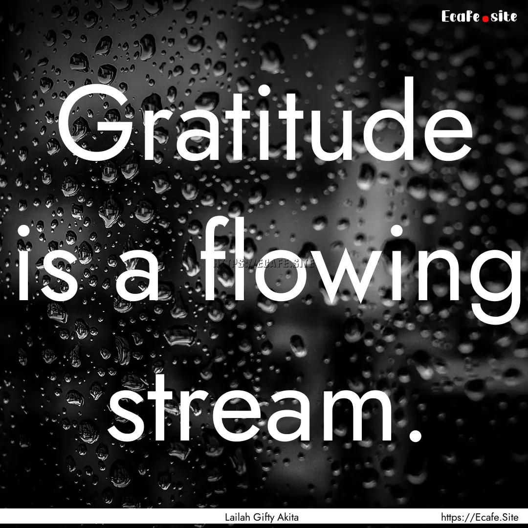 Gratitude is a flowing stream. : Quote by Lailah Gifty Akita