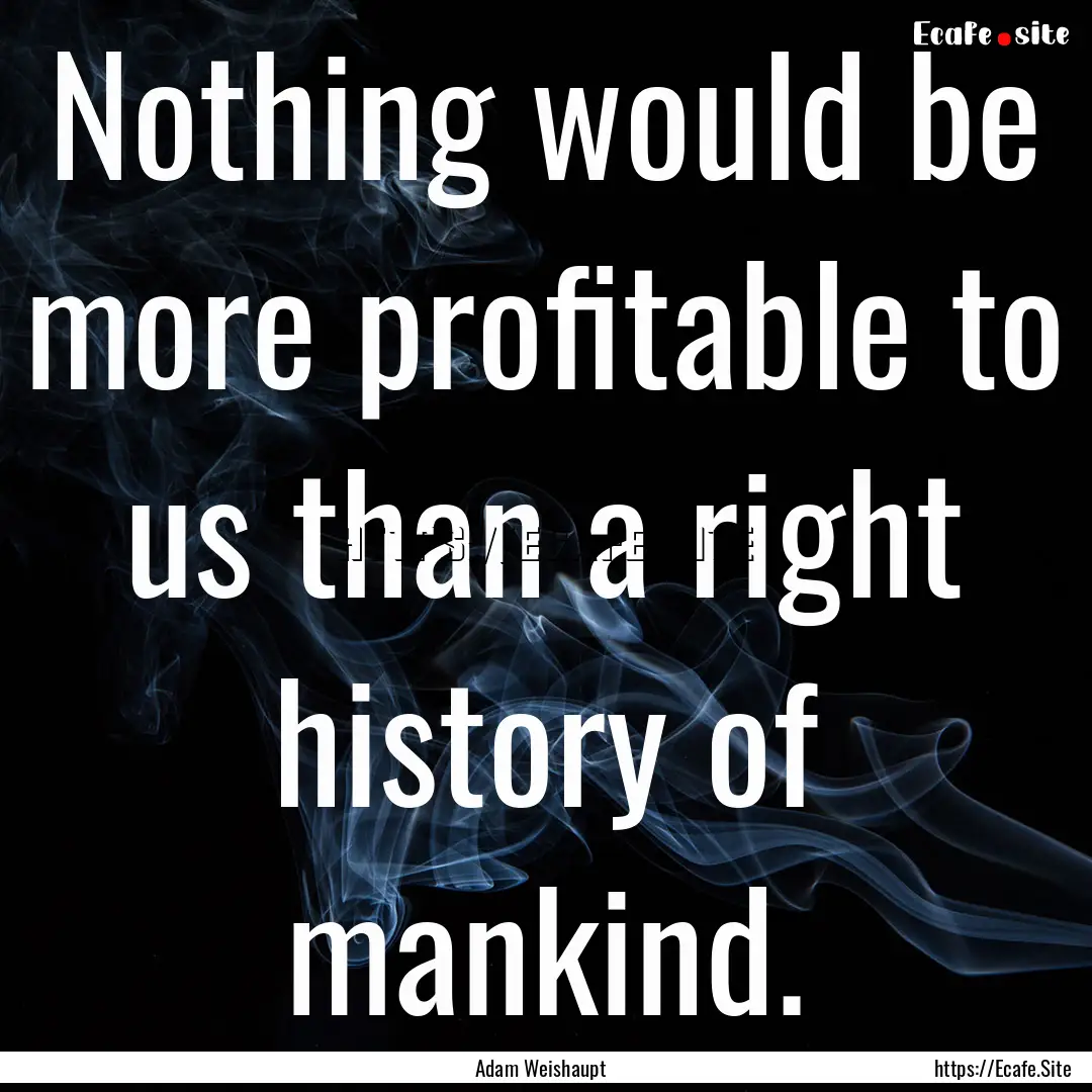 Nothing would be more profitable to us than.... : Quote by Adam Weishaupt