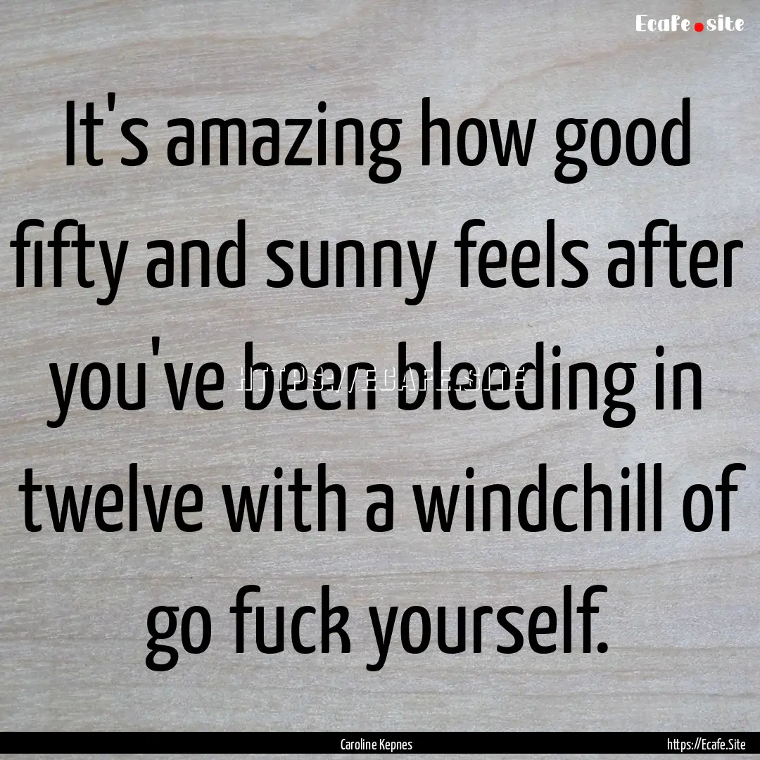 It's amazing how good fifty and sunny feels.... : Quote by Caroline Kepnes