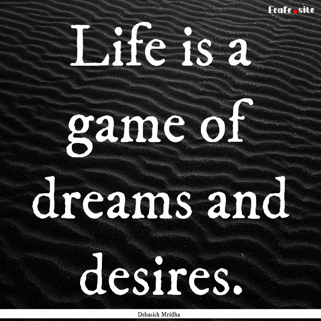 Life is a game of dreams and desires. : Quote by Debasish Mridha