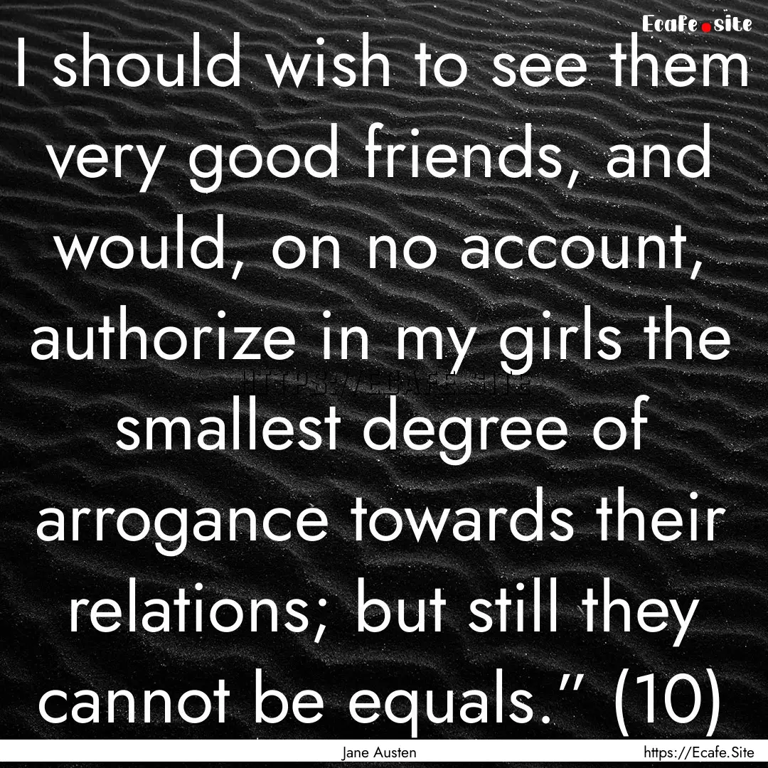 I should wish to see them very good friends,.... : Quote by Jane Austen