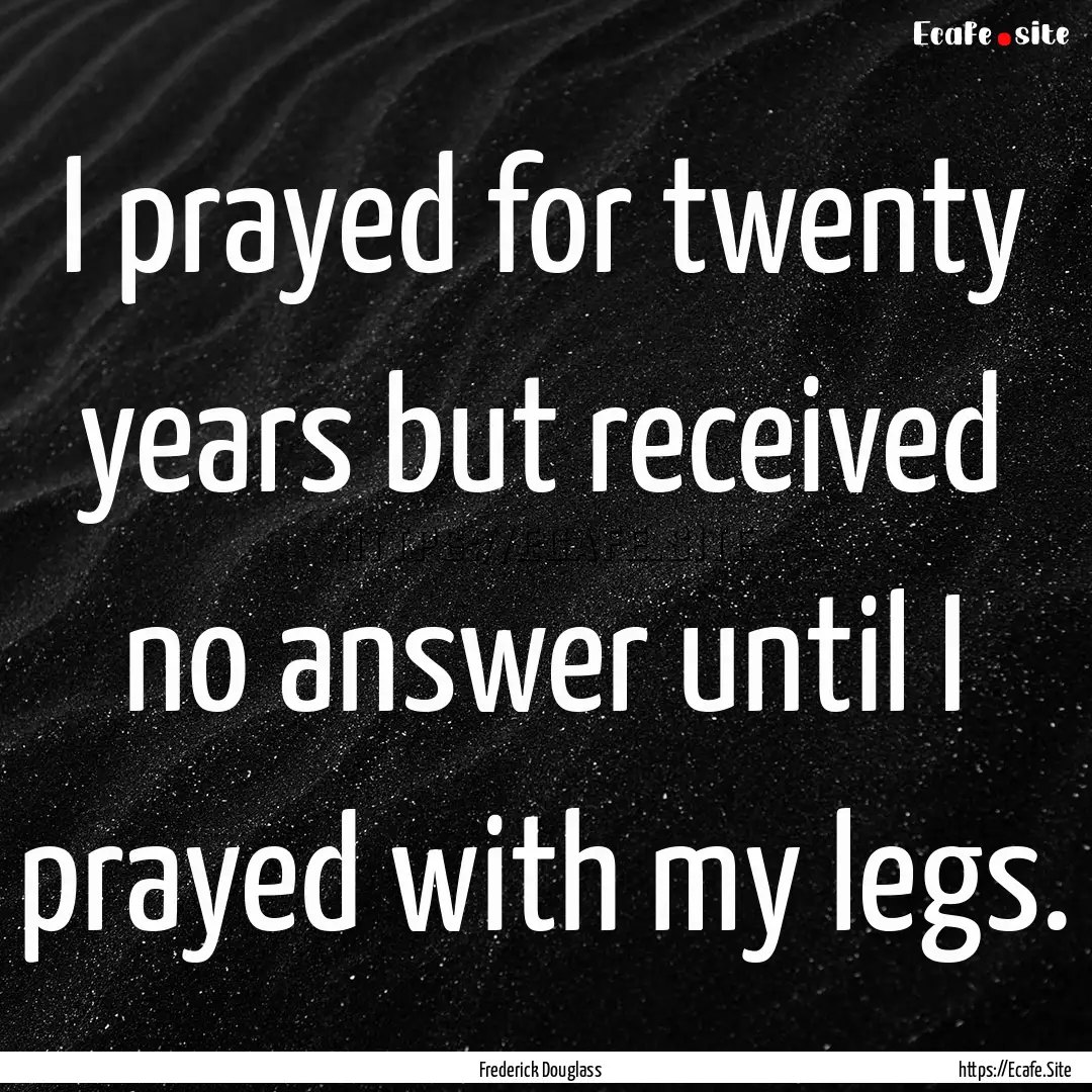 I prayed for twenty years but received no.... : Quote by Frederick Douglass