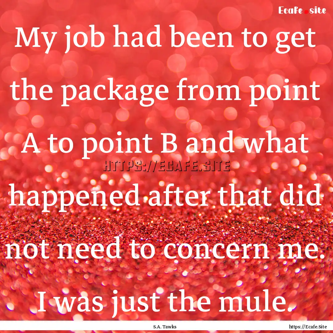 My job had been to get the package from point.... : Quote by S.A. Tawks