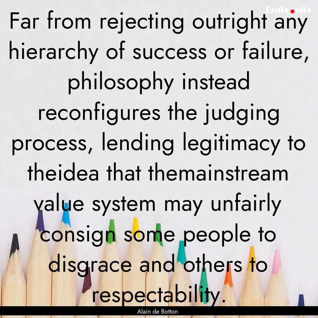 Far from rejecting outright any hierarchy.... : Quote by Alain de Botton