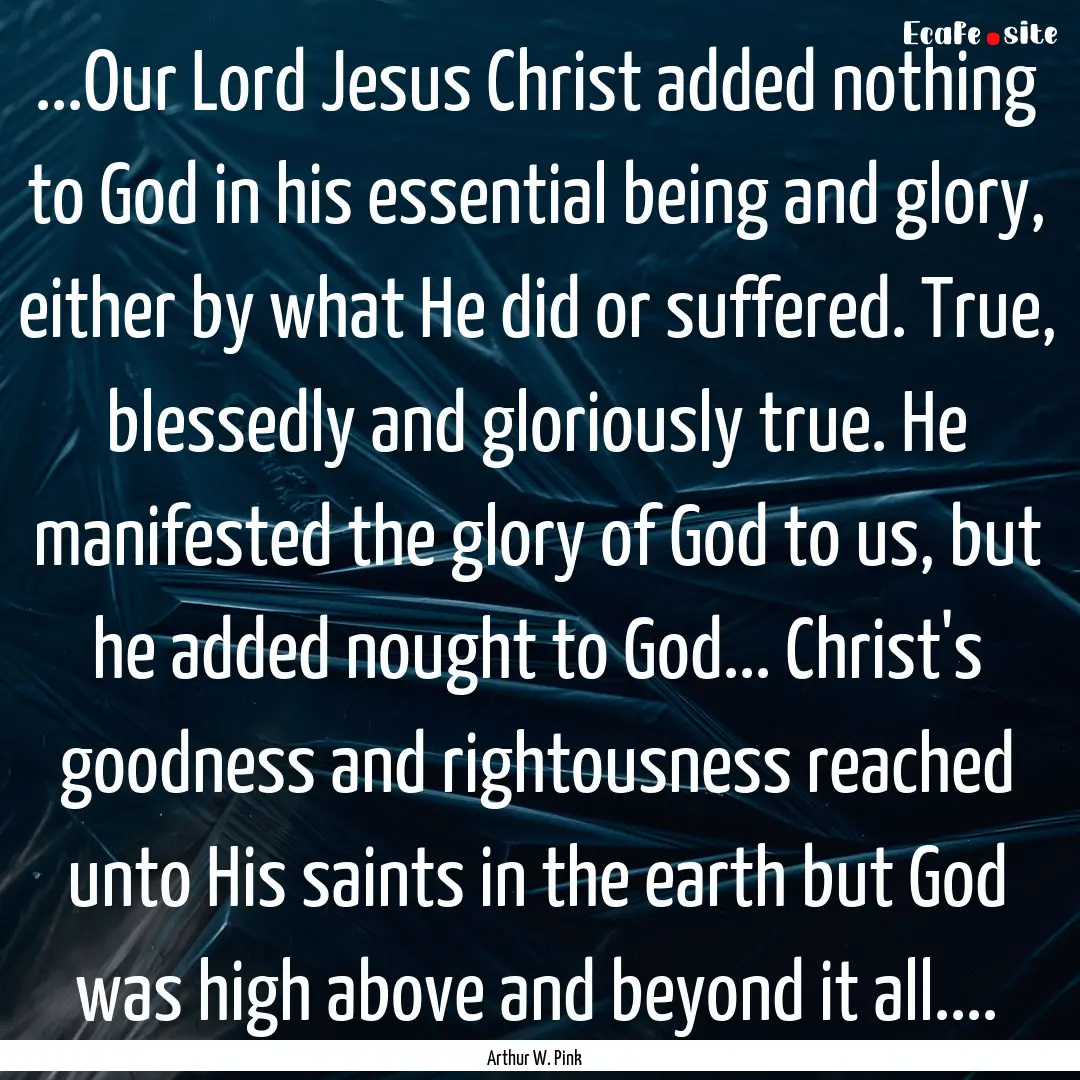 ...Our Lord Jesus Christ added nothing to.... : Quote by Arthur W. Pink