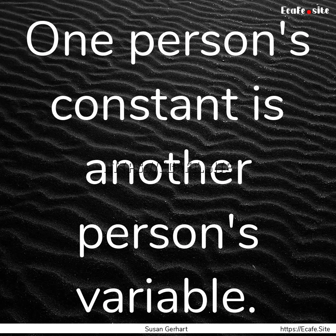 One person's constant is another person's.... : Quote by Susan Gerhart