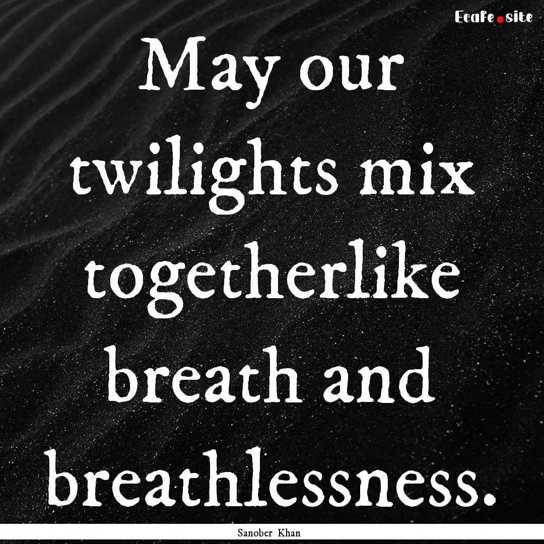 May our twilights mix togetherlike breath.... : Quote by Sanober Khan