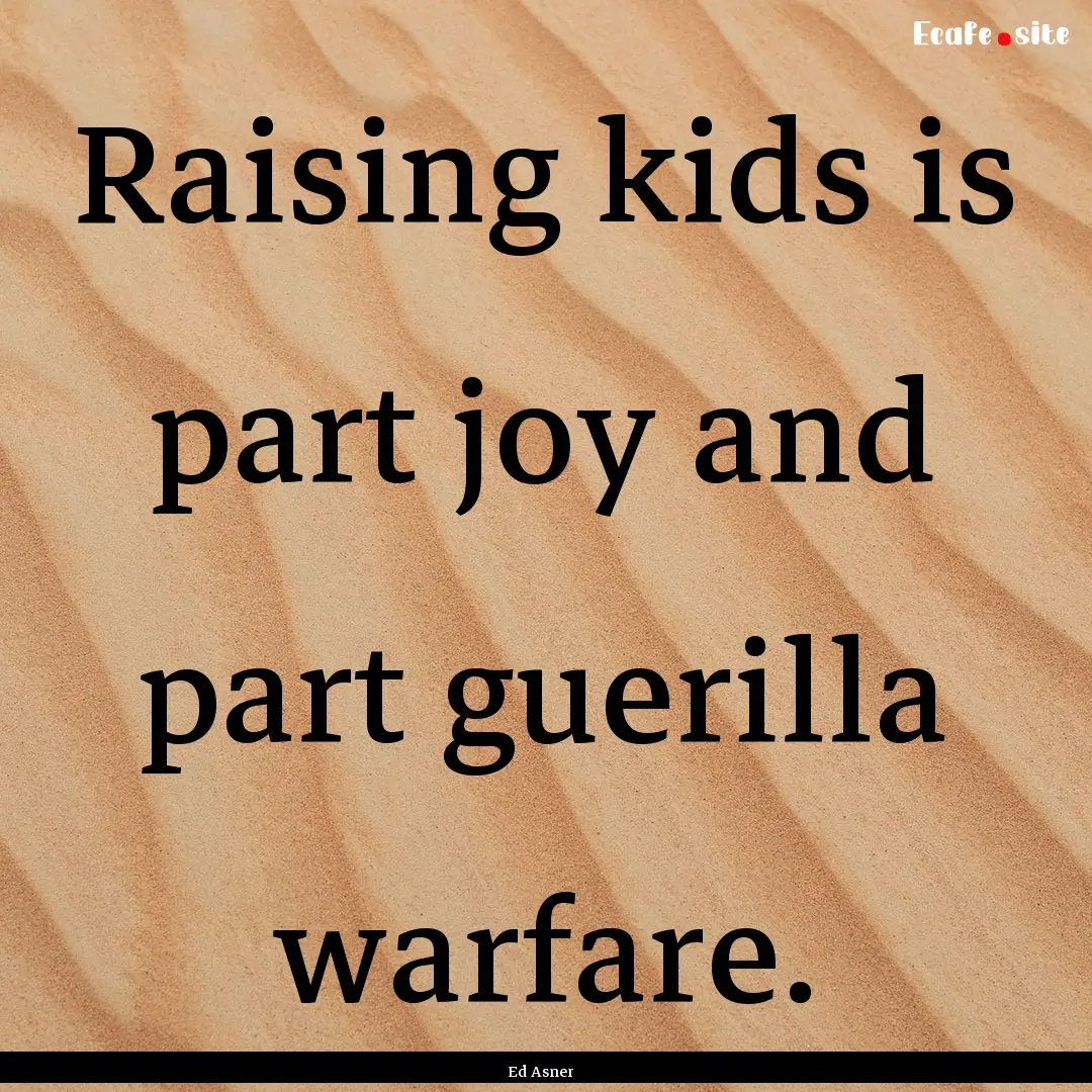 Raising kids is part joy and part guerilla.... : Quote by Ed Asner