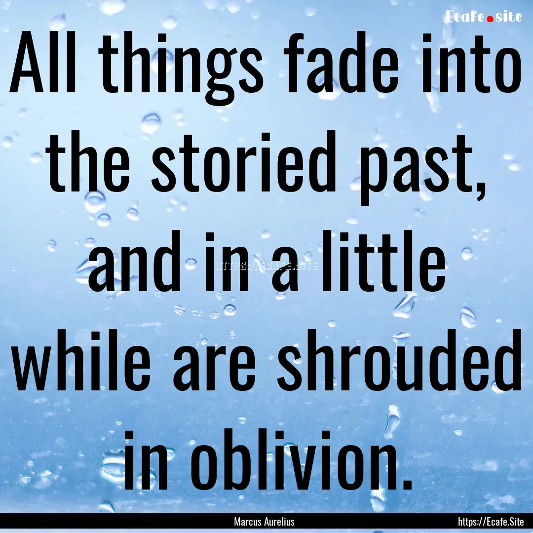 All things fade into the storied past, and.... : Quote by Marcus Aurelius