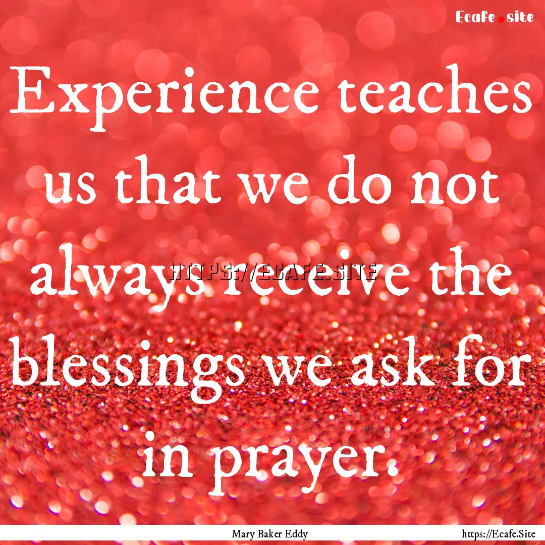 Experience teaches us that we do not always.... : Quote by Mary Baker Eddy