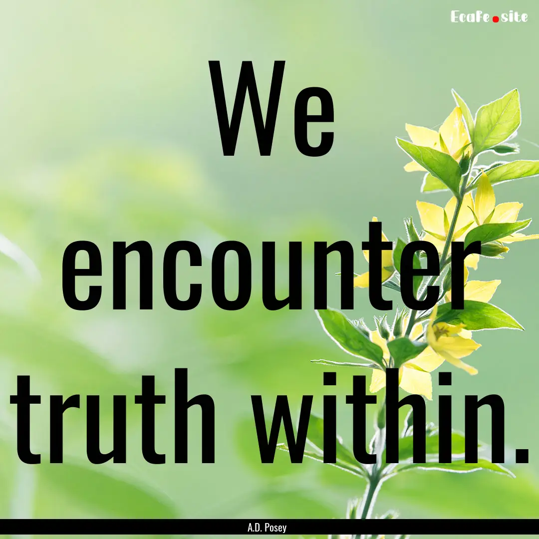 We encounter truth within. : Quote by A.D. Posey