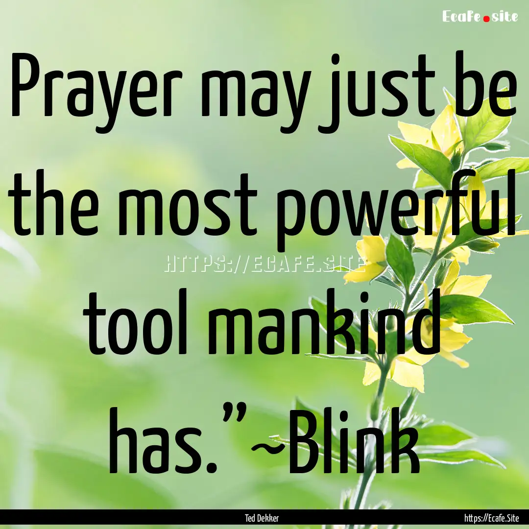 Prayer may just be the most powerful tool.... : Quote by Ted Dekker