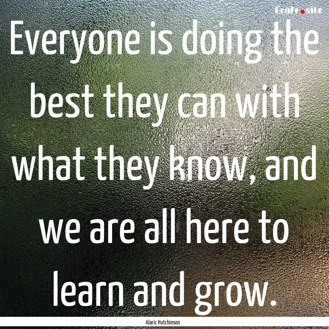 Everyone is doing the best they can with.... : Quote by Alaric Hutchinson