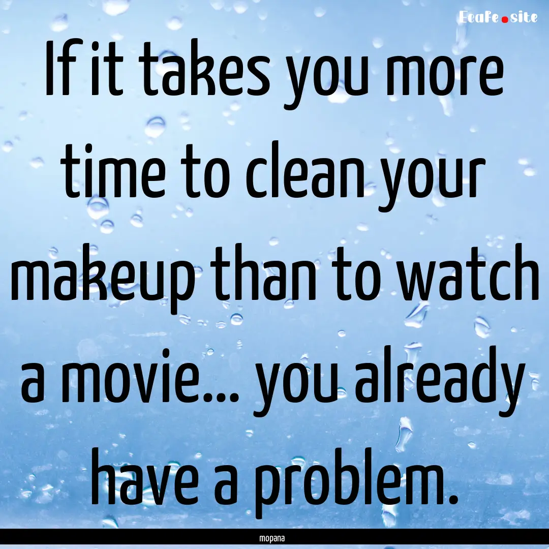 If it takes you more time to clean your makeup.... : Quote by mopana