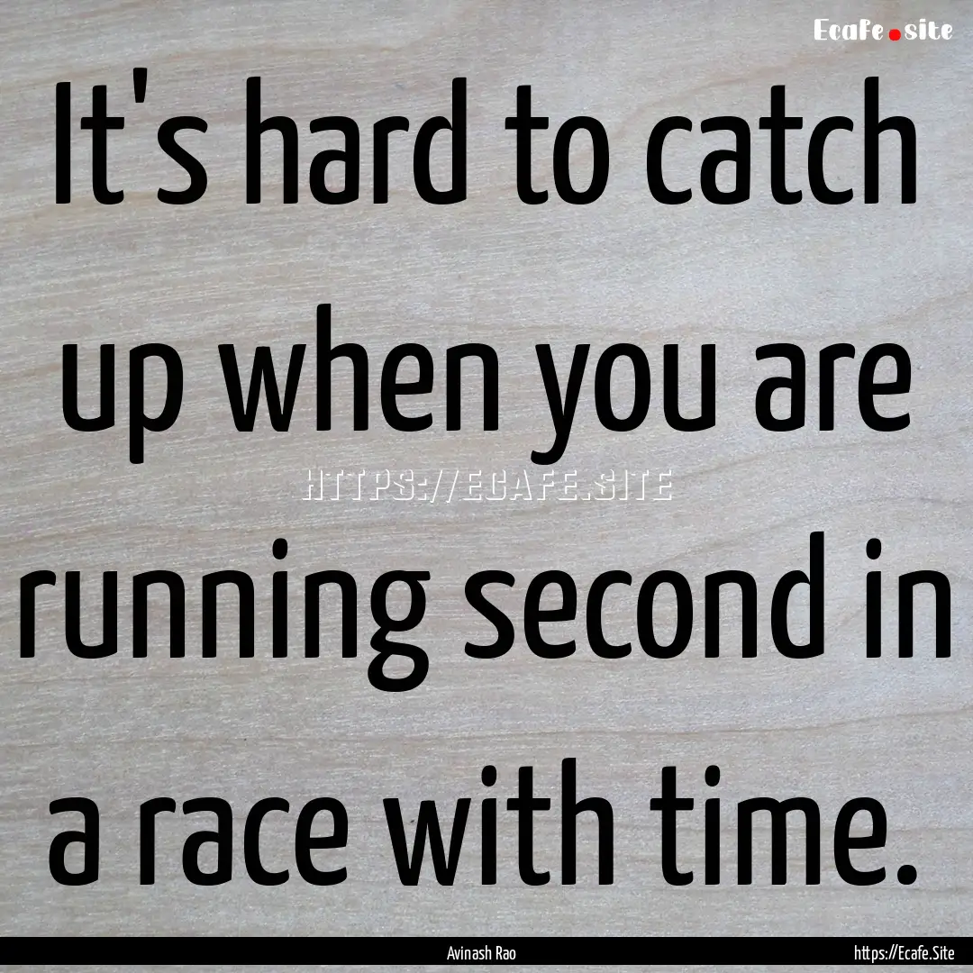 It's hard to catch up when you are running.... : Quote by Avinash Rao