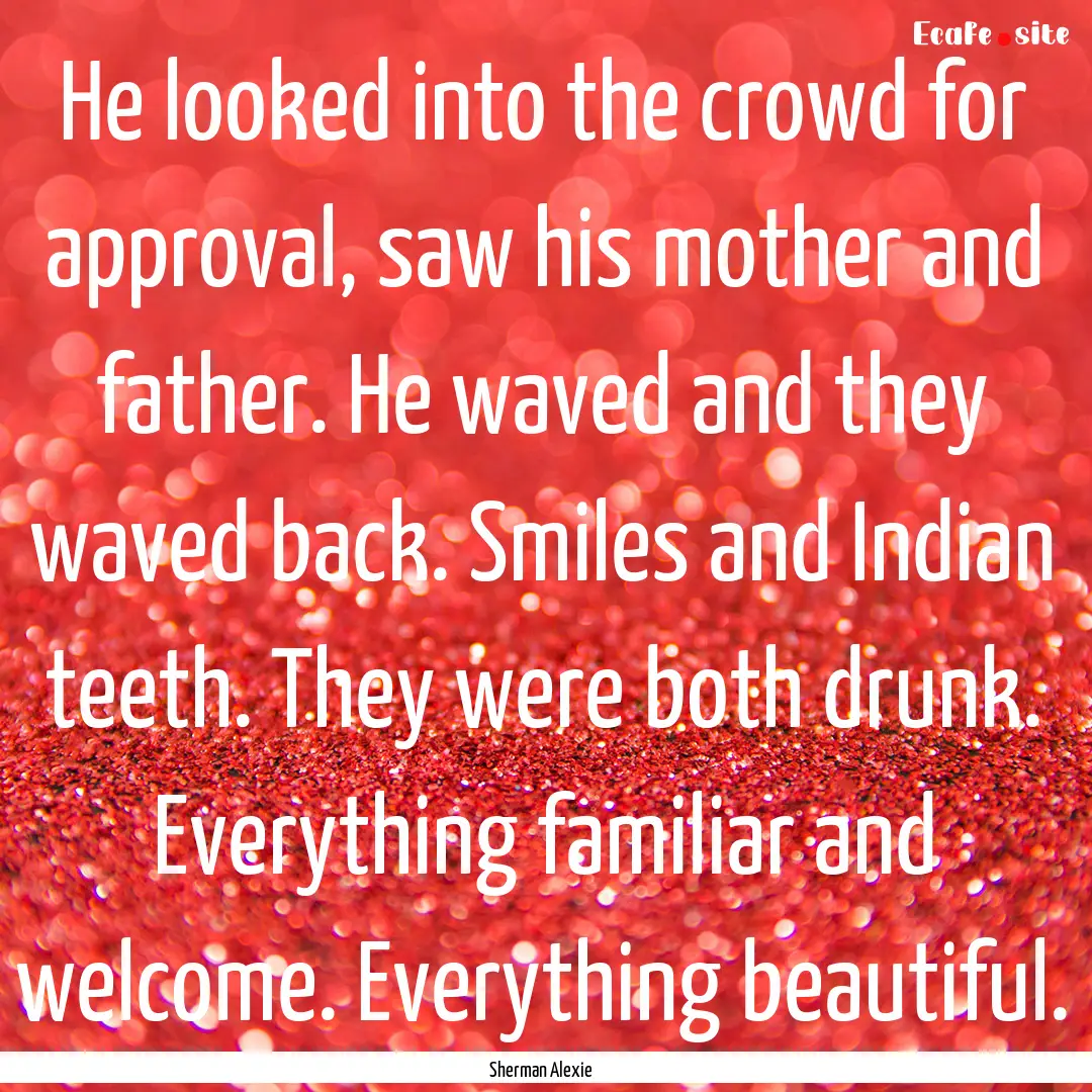 He looked into the crowd for approval, saw.... : Quote by Sherman Alexie