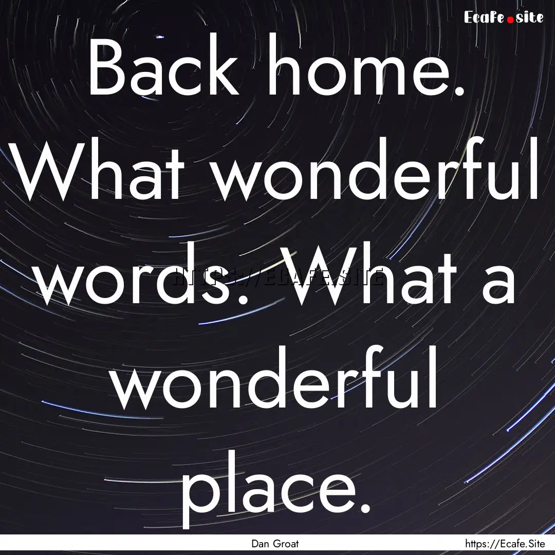 Back home. What wonderful words. What a wonderful.... : Quote by Dan Groat