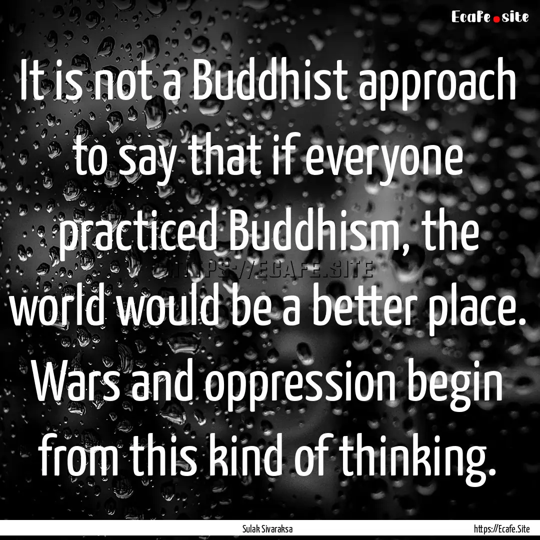 It is not a Buddhist approach to say that.... : Quote by Sulak Sivaraksa