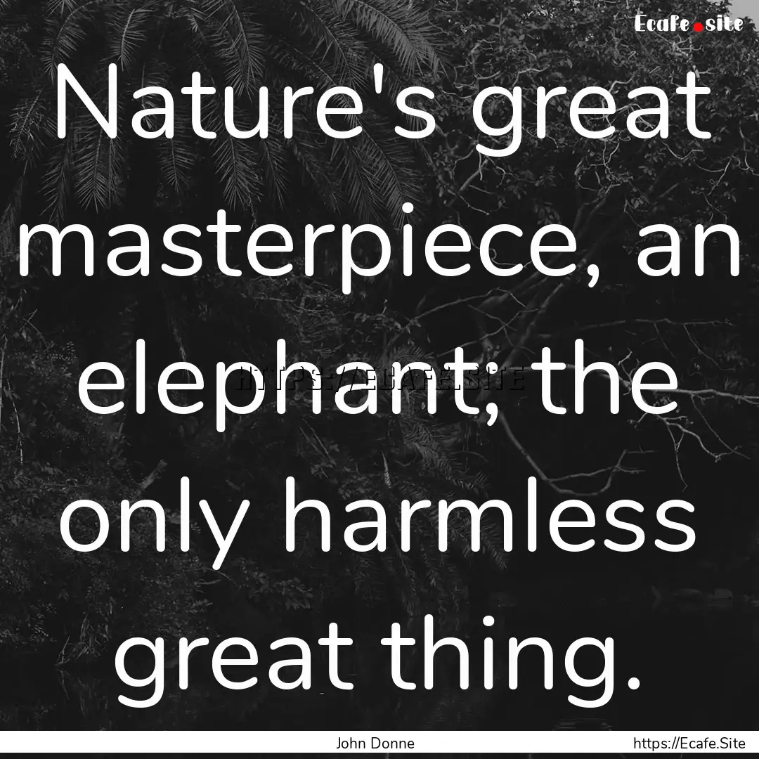 Nature's great masterpiece, an elephant;.... : Quote by John Donne