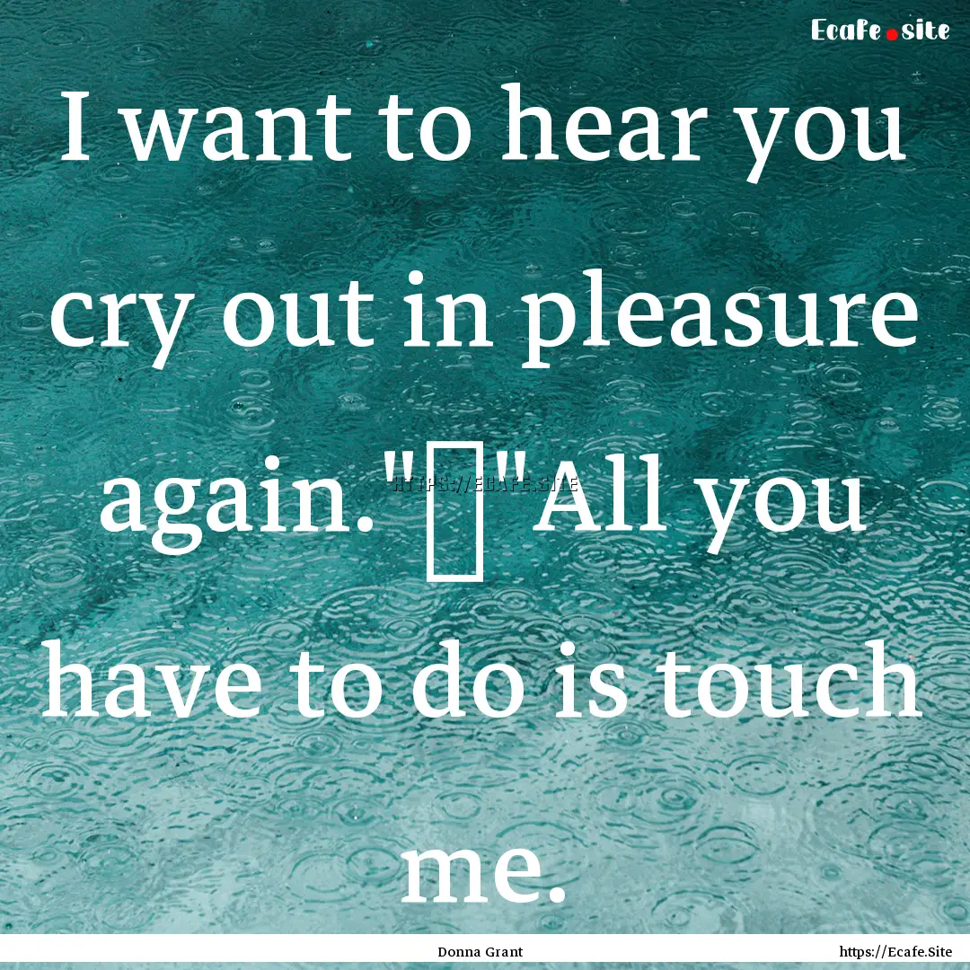 I want to hear you cry out in pleasure again.