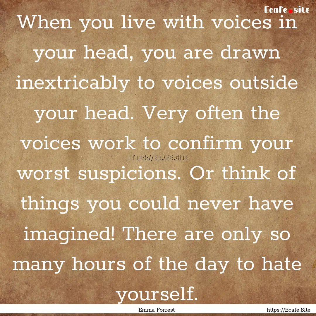 When you live with voices in your head, you.... : Quote by Emma Forrest