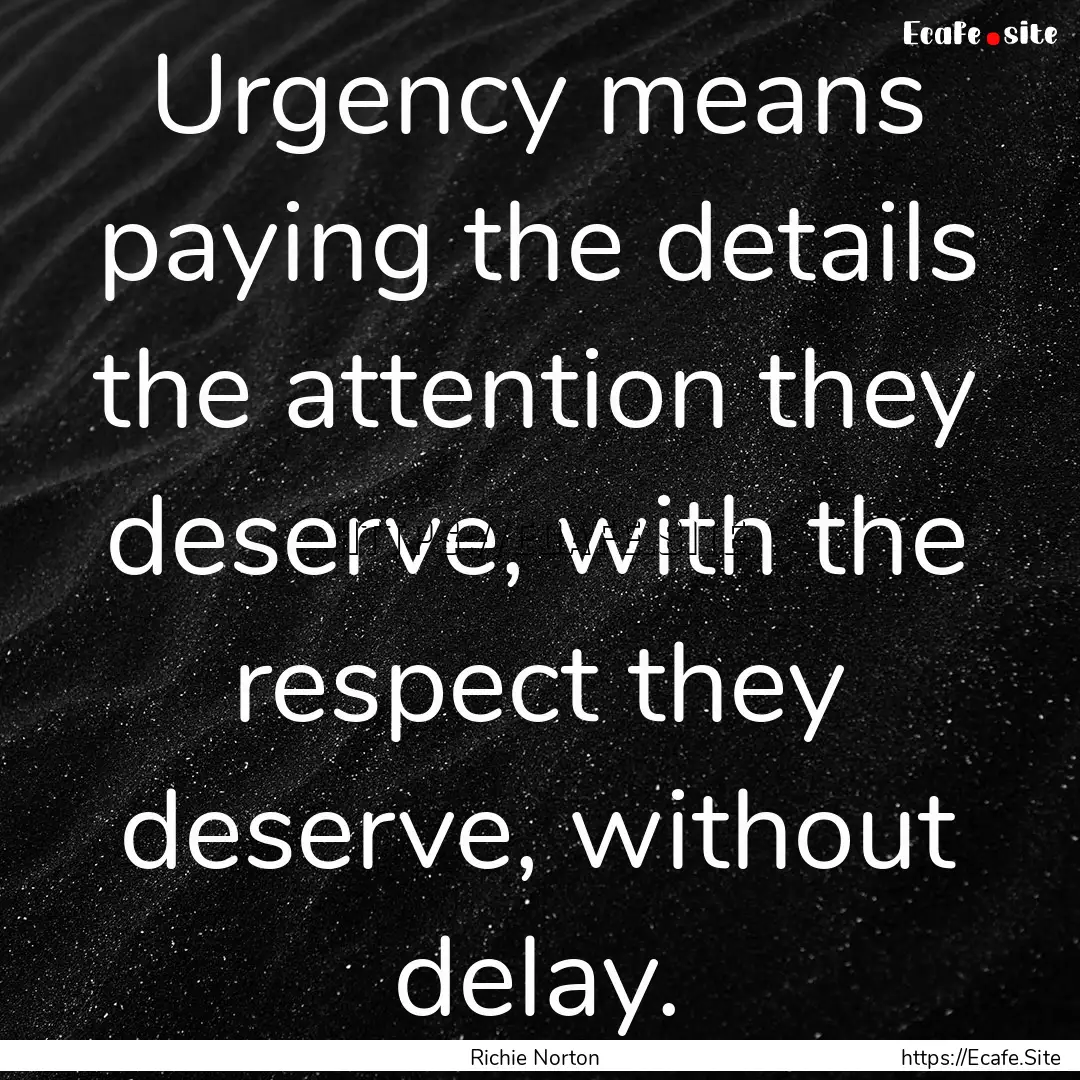 Urgency means paying the details the attention.... : Quote by Richie Norton