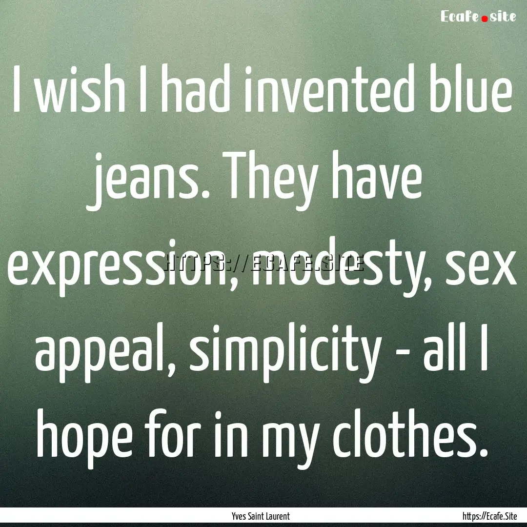 I wish I had invented blue jeans. They have.... : Quote by Yves Saint Laurent