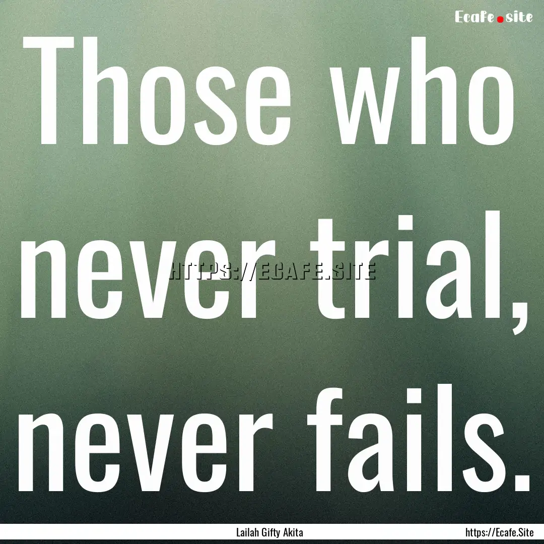 Those who never trial, never fails. : Quote by Lailah Gifty Akita