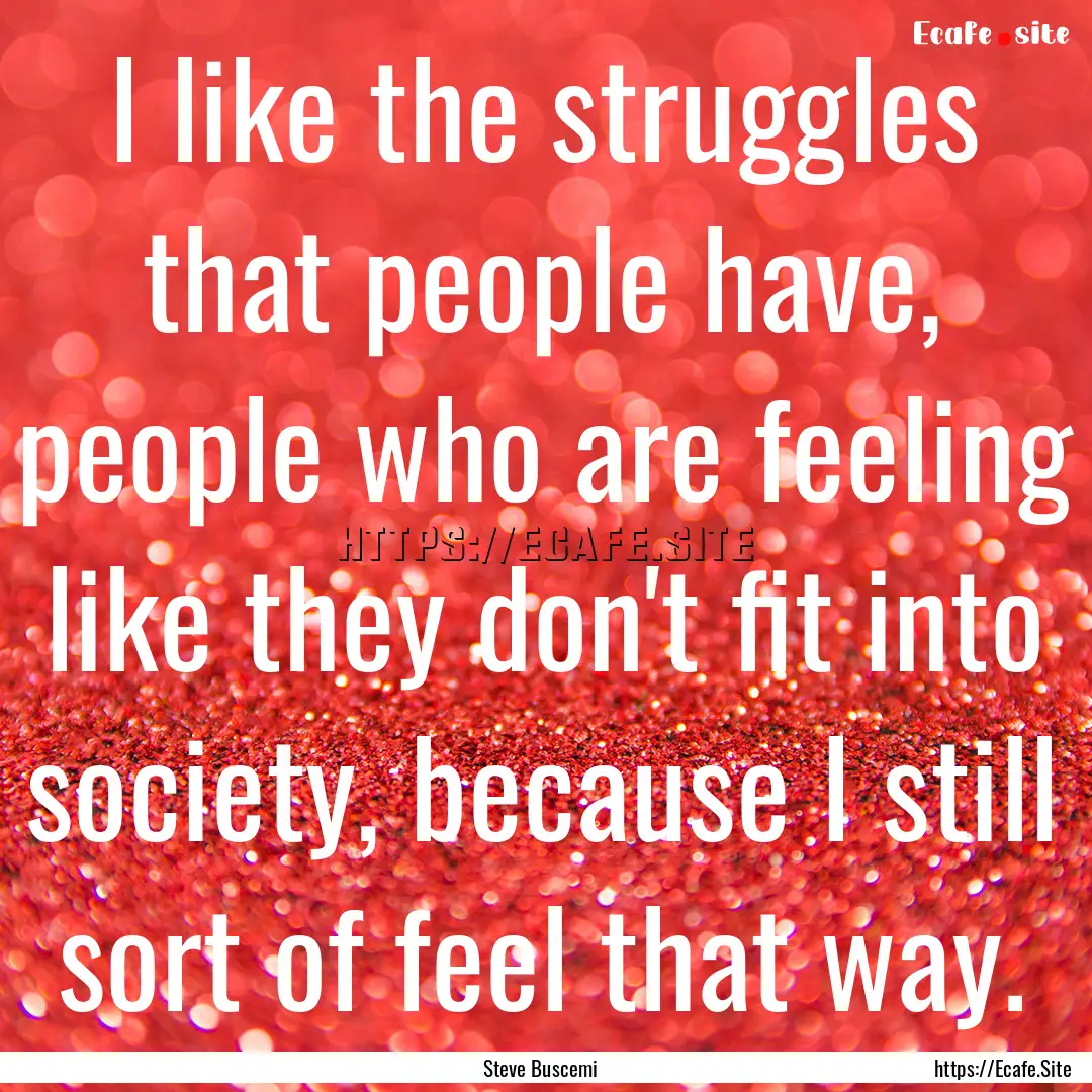 I like the struggles that people have, people.... : Quote by Steve Buscemi