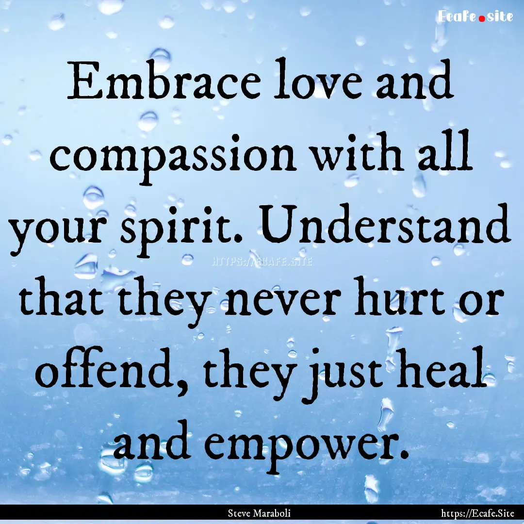 Embrace love and compassion with all your.... : Quote by Steve Maraboli