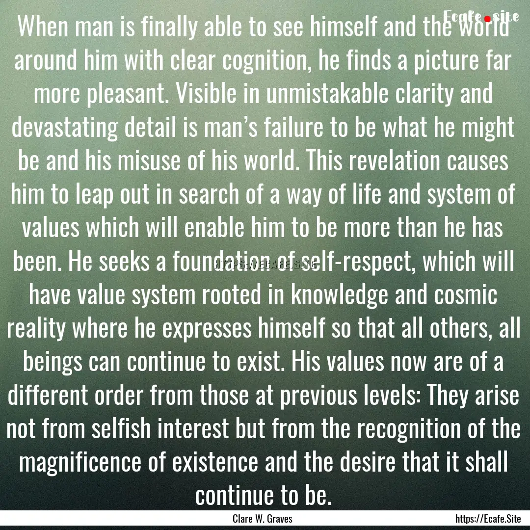 When man is finally able to see himself and.... : Quote by Clare W. Graves