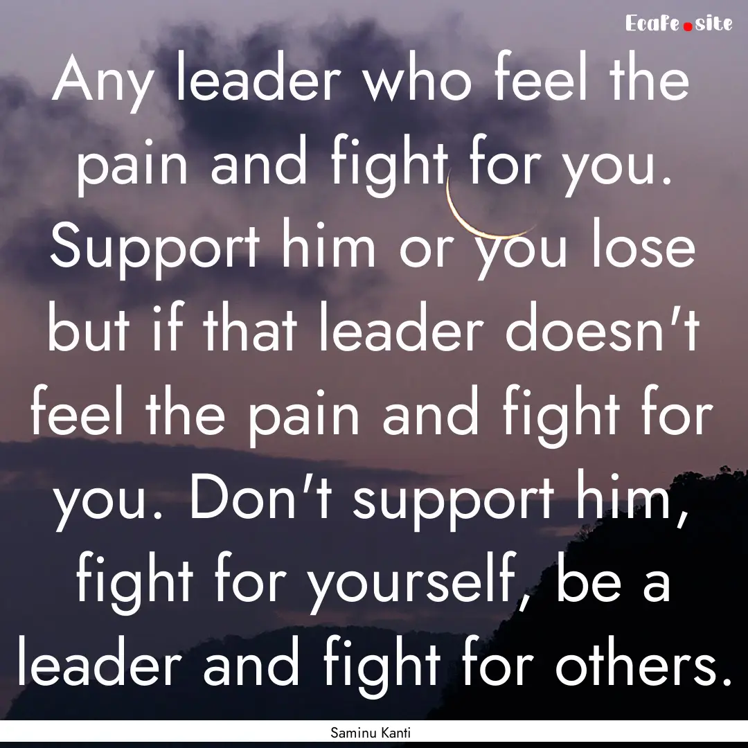 Any leader who feel the pain and fight for.... : Quote by Saminu Kanti